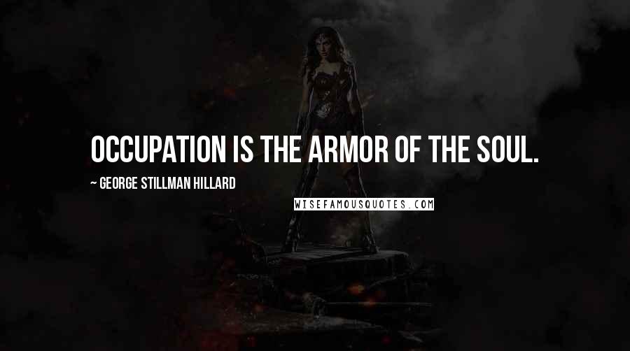 George Stillman Hillard Quotes: Occupation is the armor of the soul.