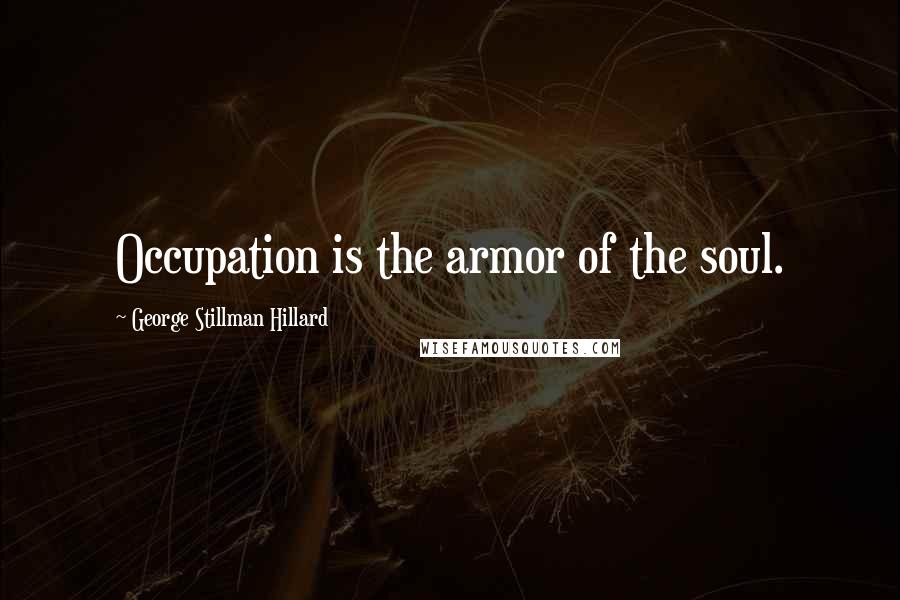 George Stillman Hillard Quotes: Occupation is the armor of the soul.