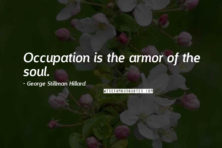 George Stillman Hillard Quotes: Occupation is the armor of the soul.