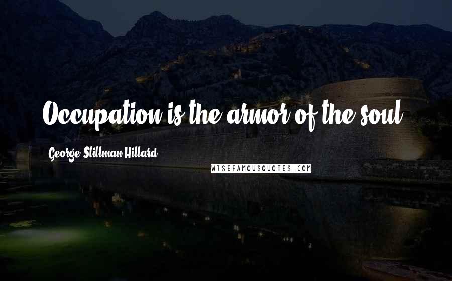 George Stillman Hillard Quotes: Occupation is the armor of the soul.