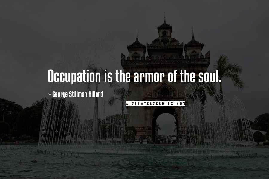 George Stillman Hillard Quotes: Occupation is the armor of the soul.