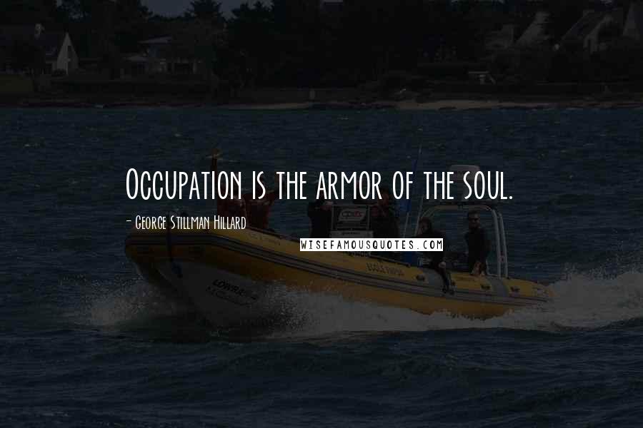 George Stillman Hillard Quotes: Occupation is the armor of the soul.