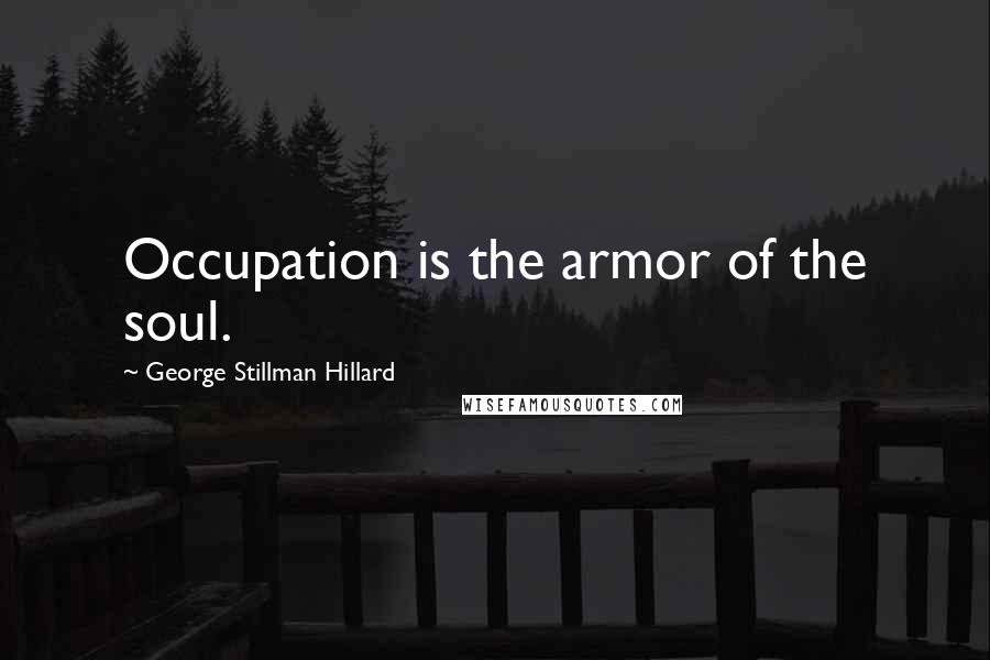 George Stillman Hillard Quotes: Occupation is the armor of the soul.