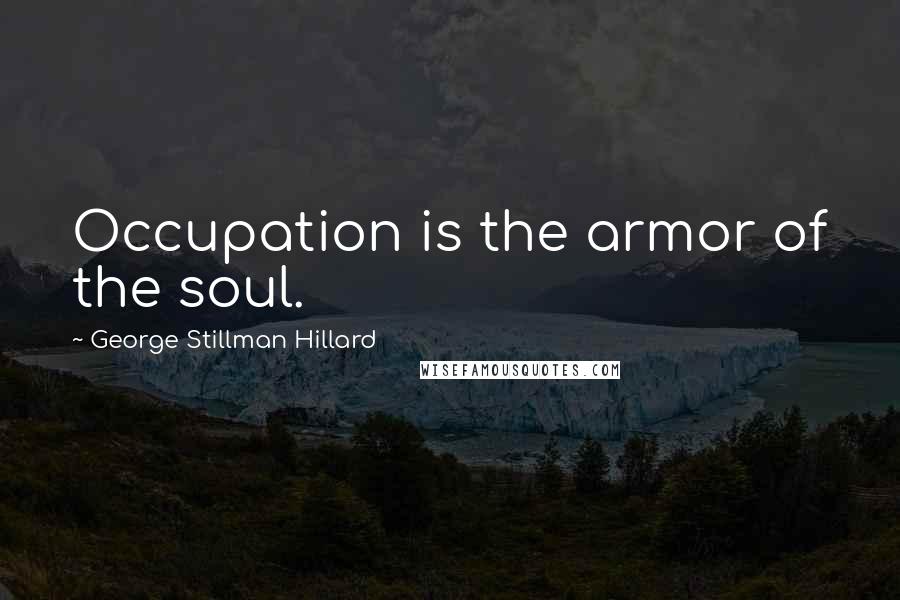 George Stillman Hillard Quotes: Occupation is the armor of the soul.