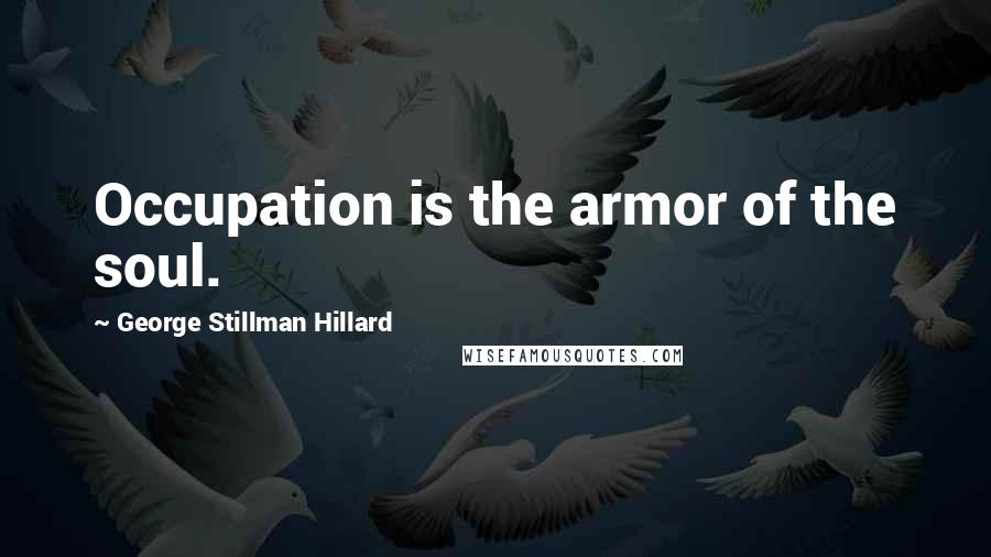 George Stillman Hillard Quotes: Occupation is the armor of the soul.