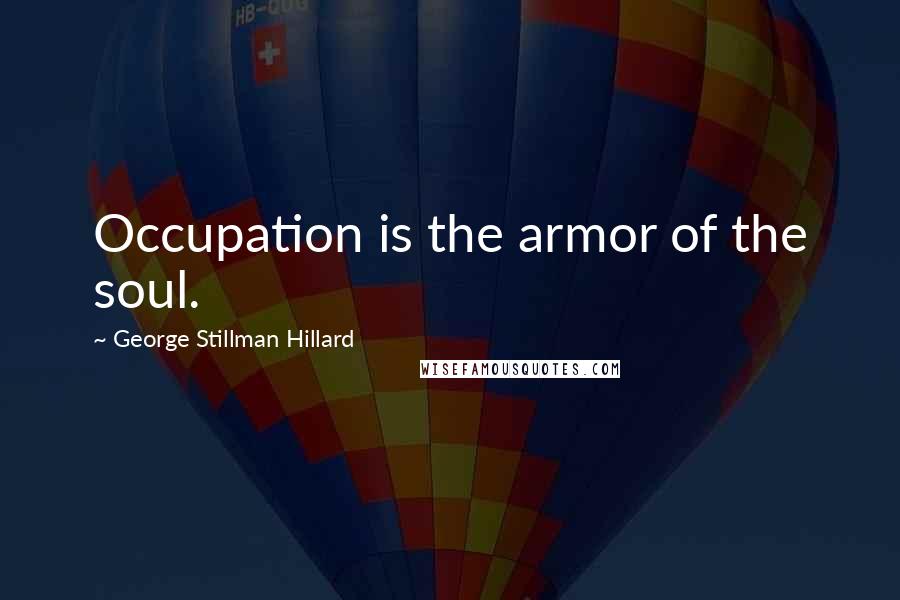 George Stillman Hillard Quotes: Occupation is the armor of the soul.