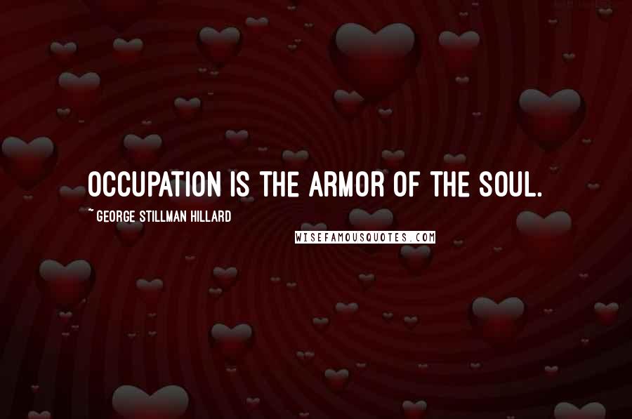 George Stillman Hillard Quotes: Occupation is the armor of the soul.