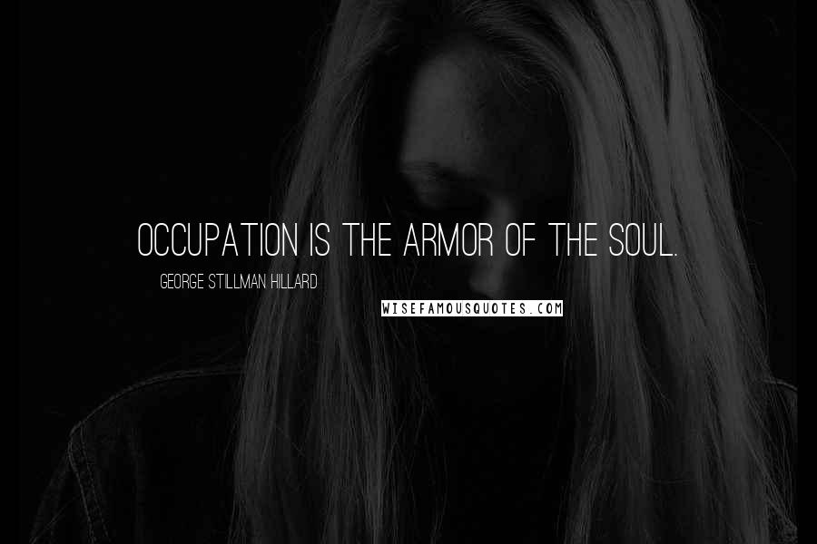 George Stillman Hillard Quotes: Occupation is the armor of the soul.