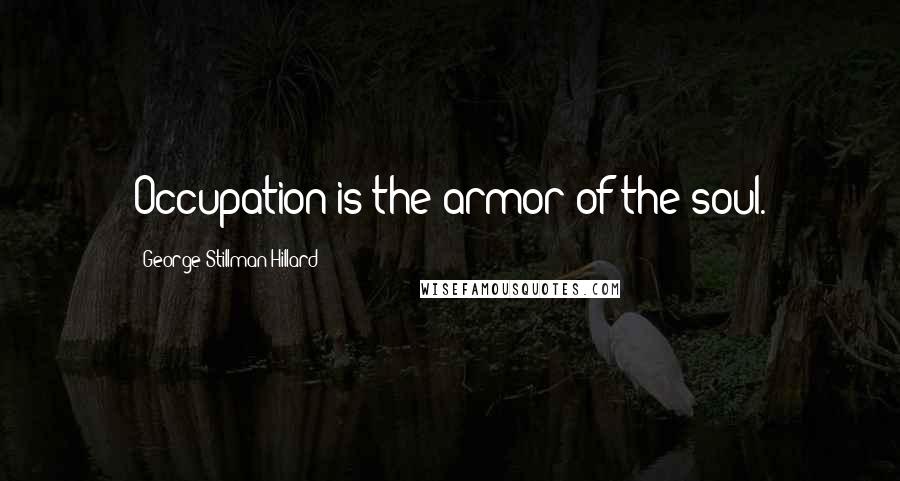 George Stillman Hillard Quotes: Occupation is the armor of the soul.