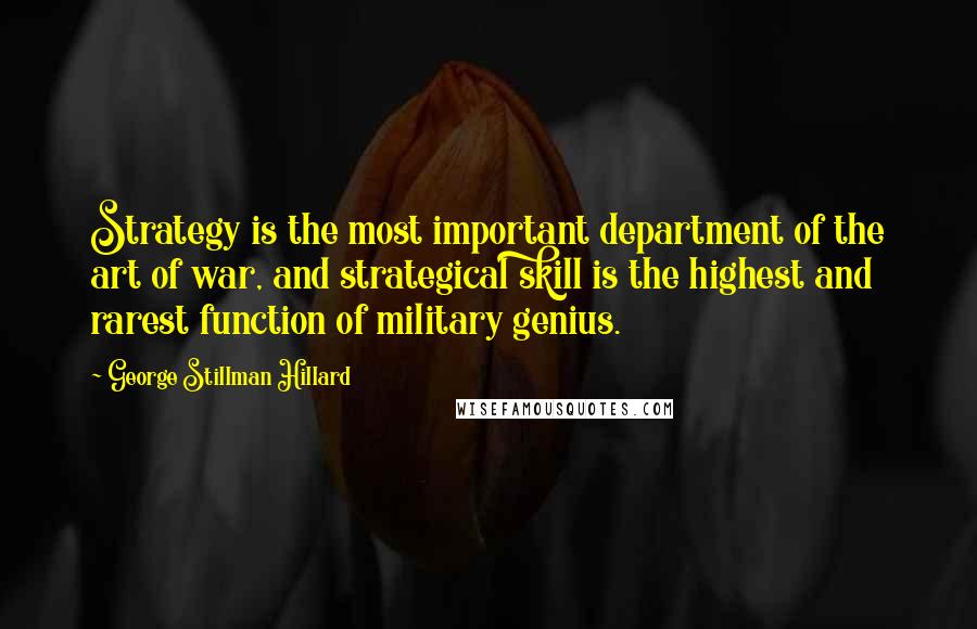 George Stillman Hillard Quotes: Strategy is the most important department of the art of war, and strategical skill is the highest and rarest function of military genius.