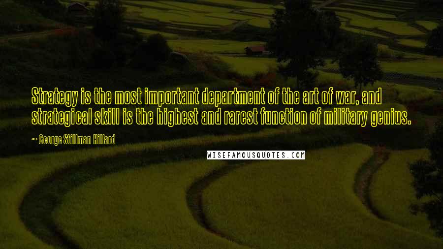 George Stillman Hillard Quotes: Strategy is the most important department of the art of war, and strategical skill is the highest and rarest function of military genius.