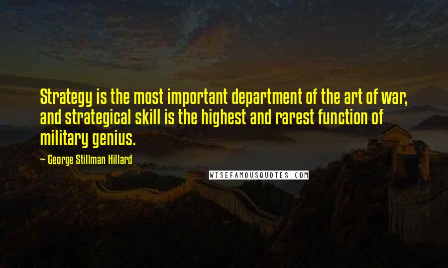 George Stillman Hillard Quotes: Strategy is the most important department of the art of war, and strategical skill is the highest and rarest function of military genius.