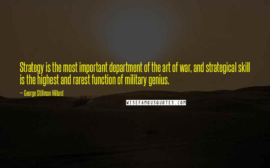 George Stillman Hillard Quotes: Strategy is the most important department of the art of war, and strategical skill is the highest and rarest function of military genius.