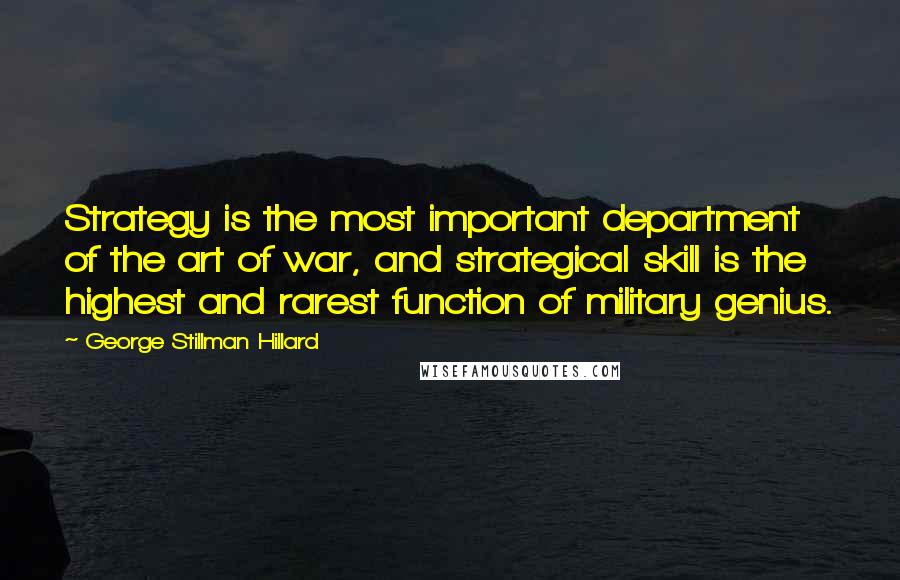 George Stillman Hillard Quotes: Strategy is the most important department of the art of war, and strategical skill is the highest and rarest function of military genius.