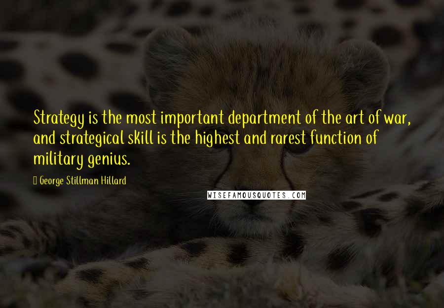 George Stillman Hillard Quotes: Strategy is the most important department of the art of war, and strategical skill is the highest and rarest function of military genius.