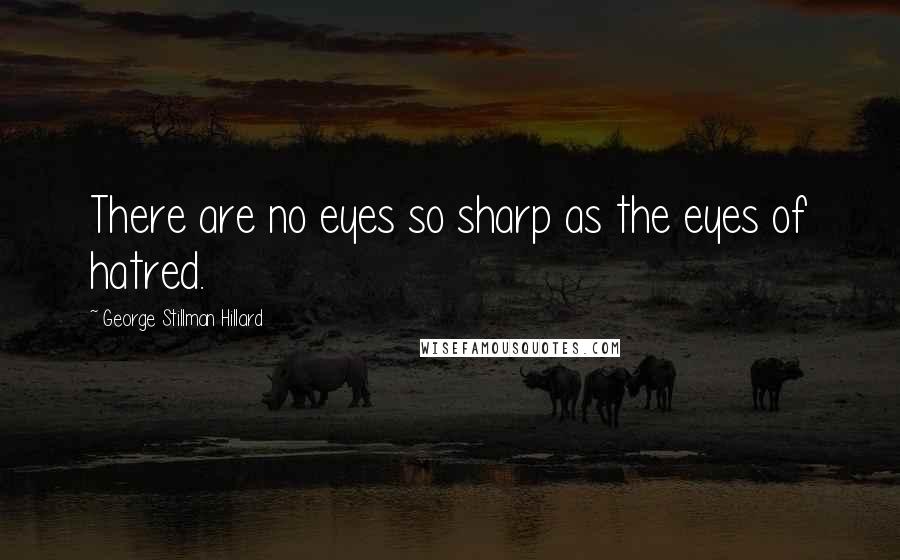 George Stillman Hillard Quotes: There are no eyes so sharp as the eyes of hatred.