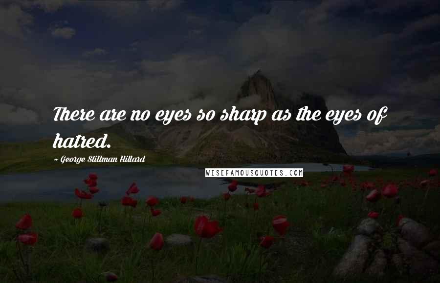 George Stillman Hillard Quotes: There are no eyes so sharp as the eyes of hatred.