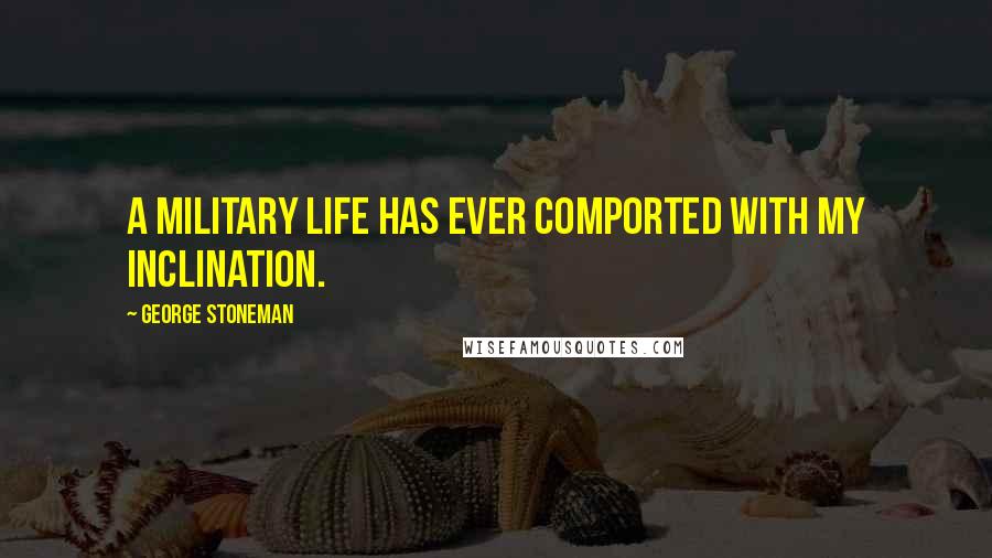 George Stoneman Quotes: A military life has ever comported with my inclination.