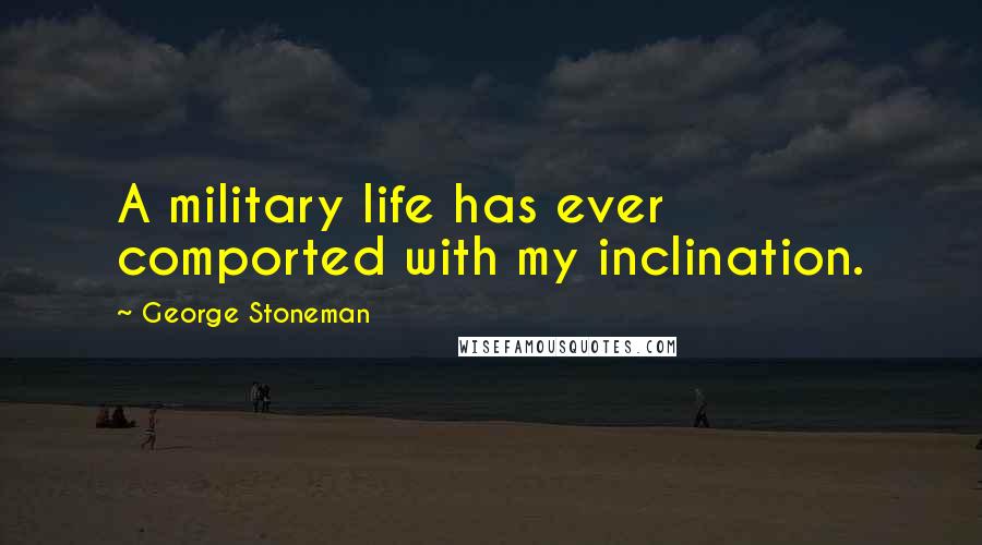 George Stoneman Quotes: A military life has ever comported with my inclination.