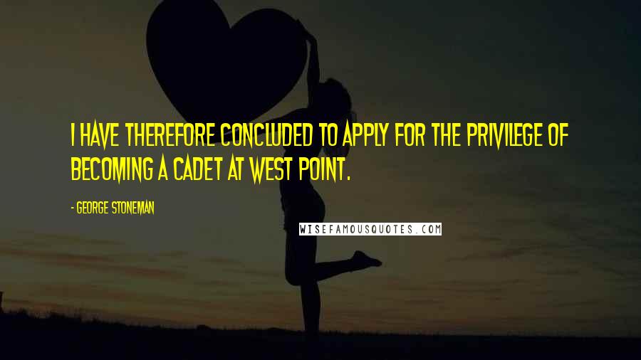 George Stoneman Quotes: I have therefore concluded to apply for the privilege of becoming a Cadet at West Point.