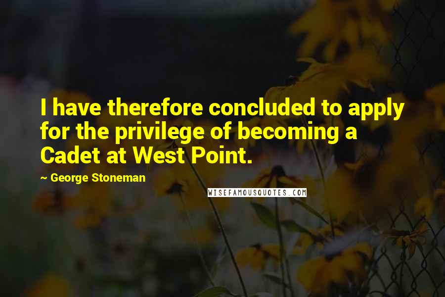 George Stoneman Quotes: I have therefore concluded to apply for the privilege of becoming a Cadet at West Point.