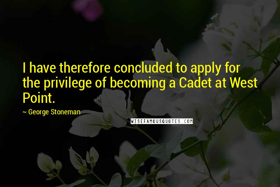 George Stoneman Quotes: I have therefore concluded to apply for the privilege of becoming a Cadet at West Point.