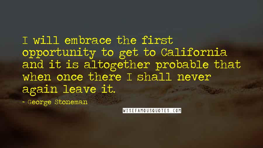 George Stoneman Quotes: I will embrace the first opportunity to get to California and it is altogether probable that when once there I shall never again leave it.