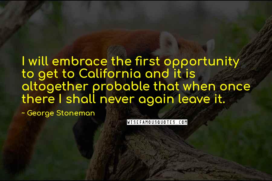 George Stoneman Quotes: I will embrace the first opportunity to get to California and it is altogether probable that when once there I shall never again leave it.