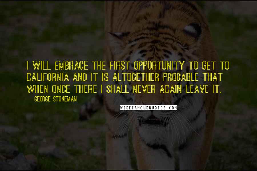 George Stoneman Quotes: I will embrace the first opportunity to get to California and it is altogether probable that when once there I shall never again leave it.