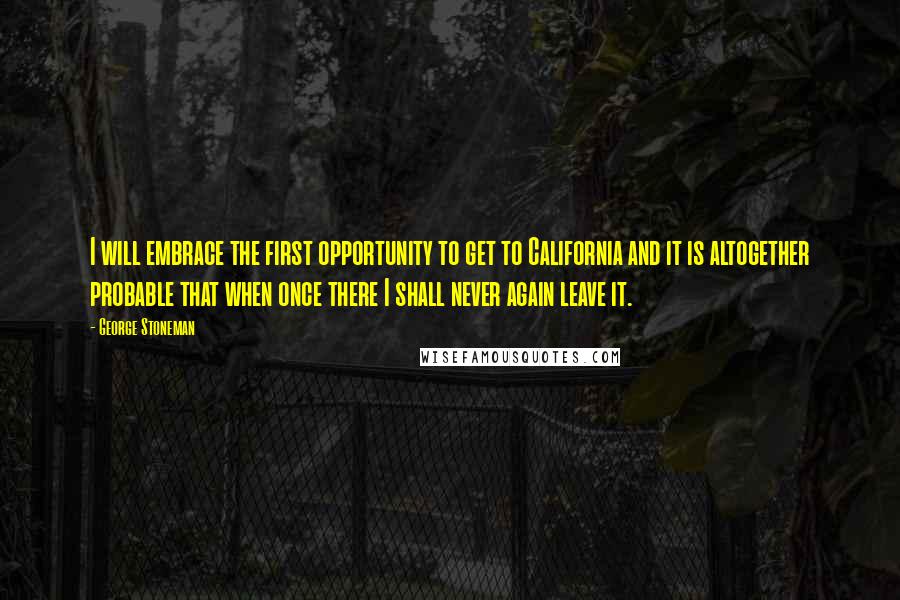 George Stoneman Quotes: I will embrace the first opportunity to get to California and it is altogether probable that when once there I shall never again leave it.
