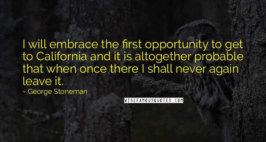 George Stoneman Quotes: I will embrace the first opportunity to get to California and it is altogether probable that when once there I shall never again leave it.