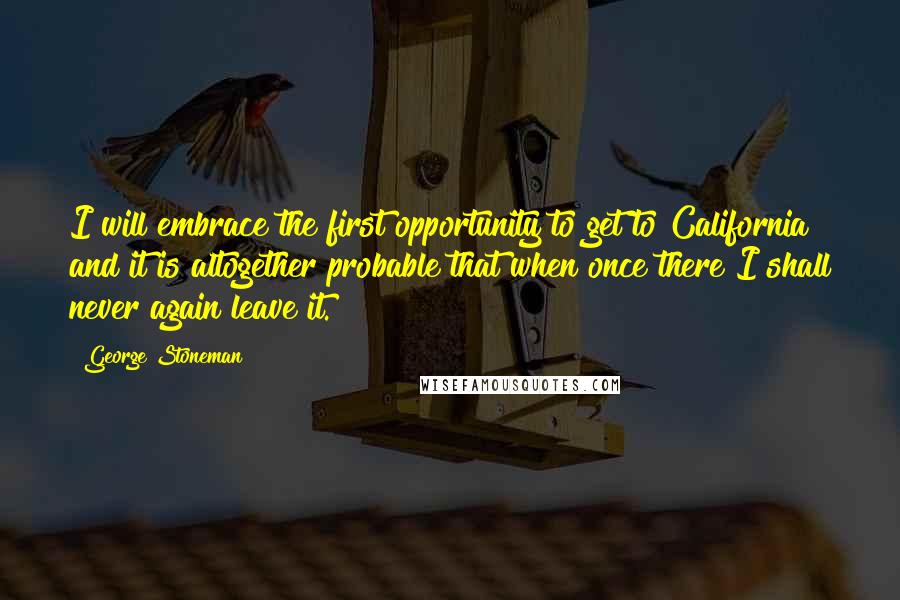 George Stoneman Quotes: I will embrace the first opportunity to get to California and it is altogether probable that when once there I shall never again leave it.