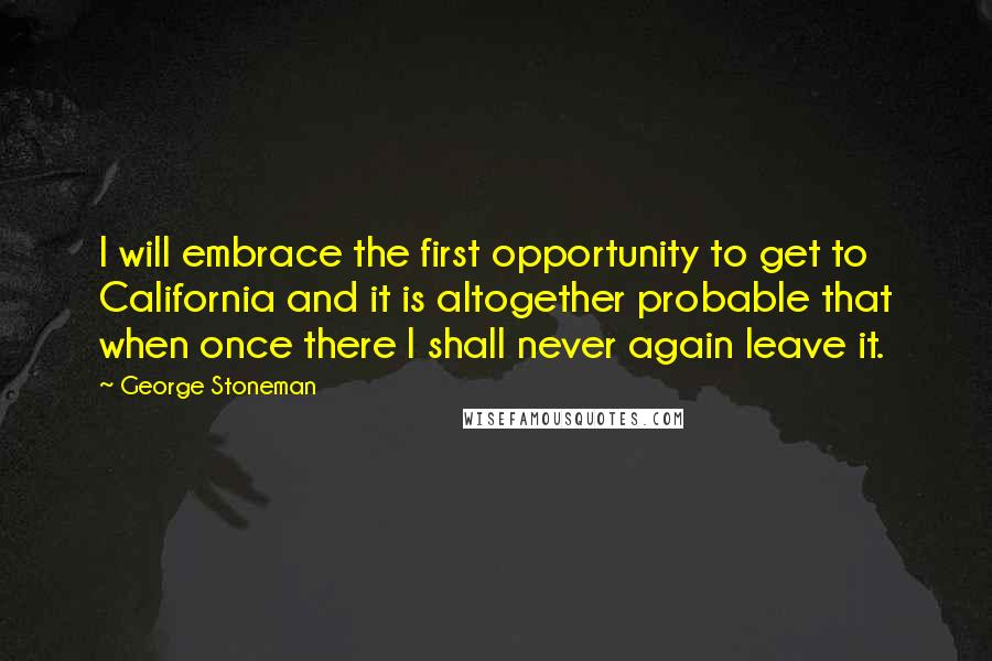 George Stoneman Quotes: I will embrace the first opportunity to get to California and it is altogether probable that when once there I shall never again leave it.