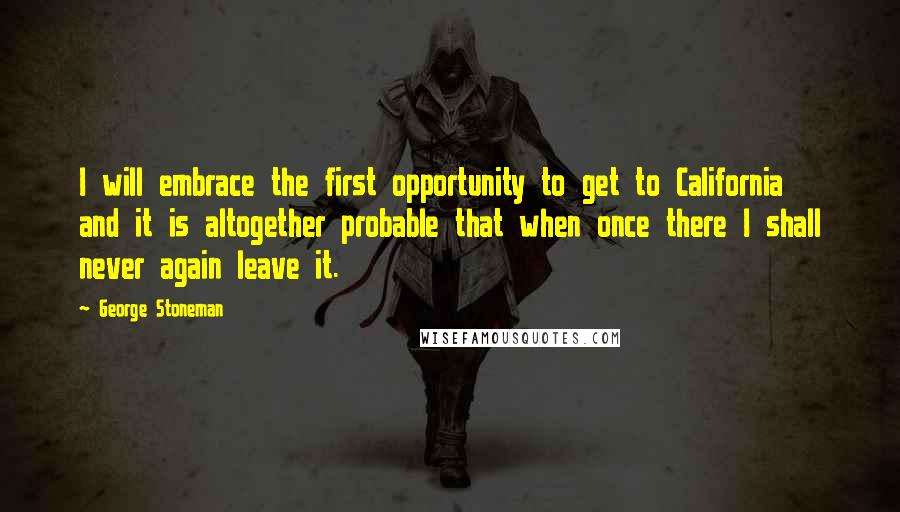 George Stoneman Quotes: I will embrace the first opportunity to get to California and it is altogether probable that when once there I shall never again leave it.