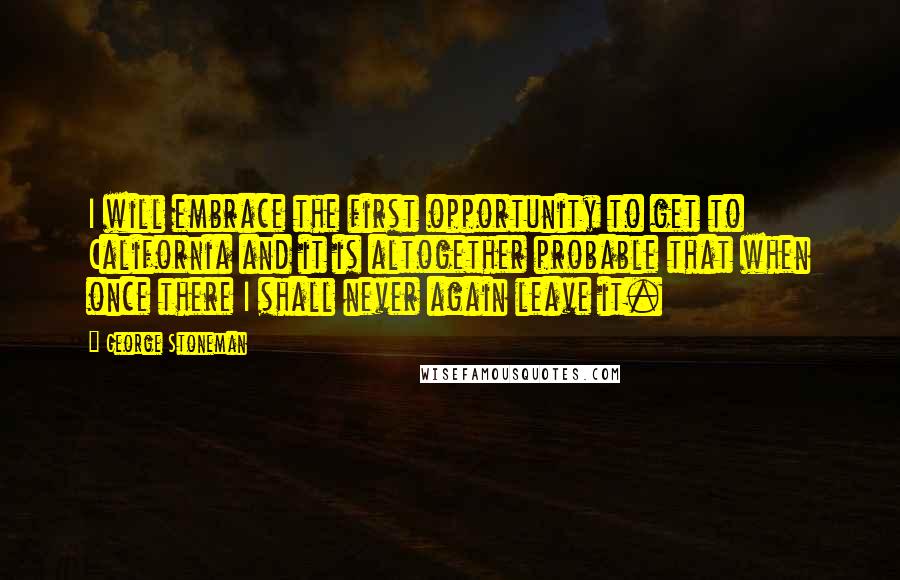 George Stoneman Quotes: I will embrace the first opportunity to get to California and it is altogether probable that when once there I shall never again leave it.