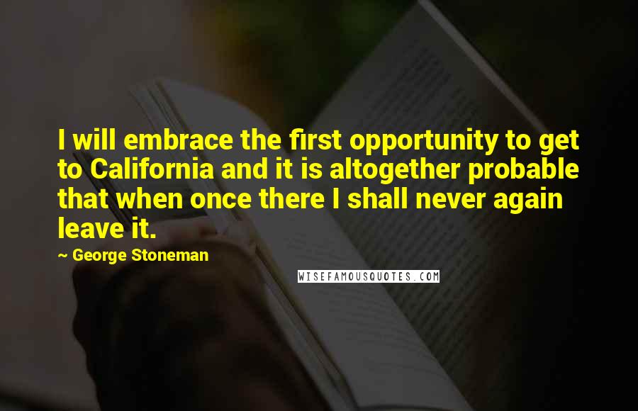 George Stoneman Quotes: I will embrace the first opportunity to get to California and it is altogether probable that when once there I shall never again leave it.
