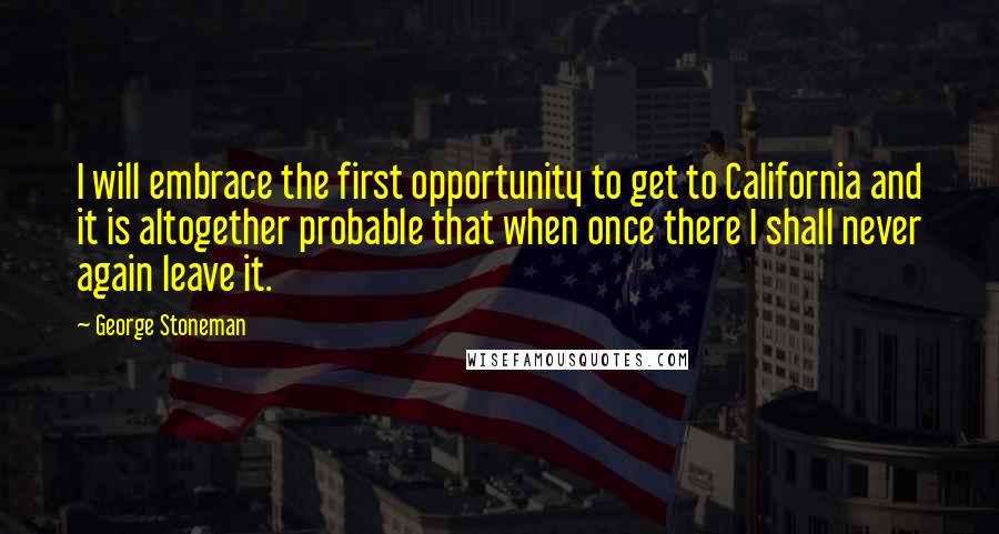 George Stoneman Quotes: I will embrace the first opportunity to get to California and it is altogether probable that when once there I shall never again leave it.