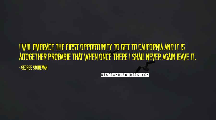 George Stoneman Quotes: I will embrace the first opportunity to get to California and it is altogether probable that when once there I shall never again leave it.