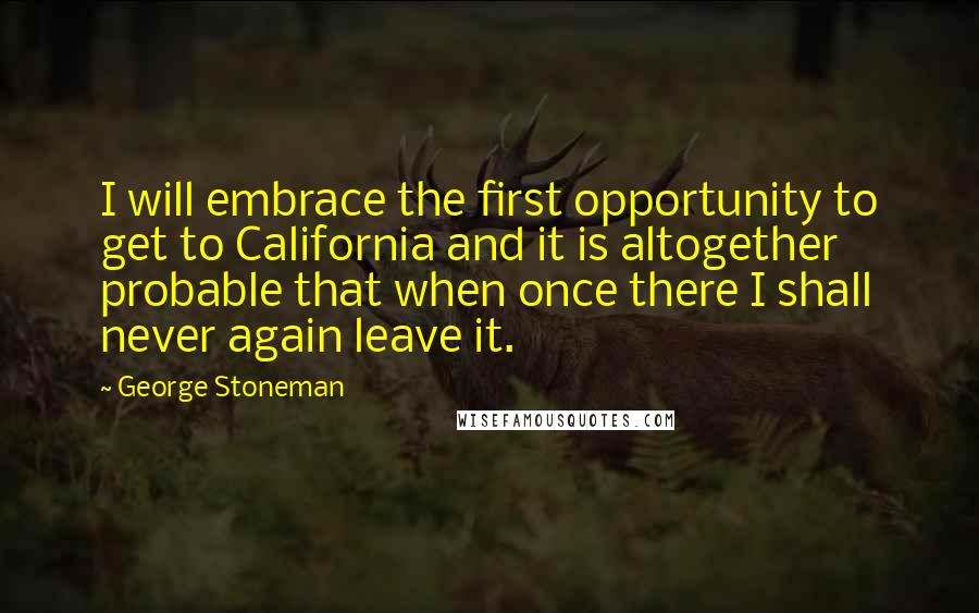George Stoneman Quotes: I will embrace the first opportunity to get to California and it is altogether probable that when once there I shall never again leave it.