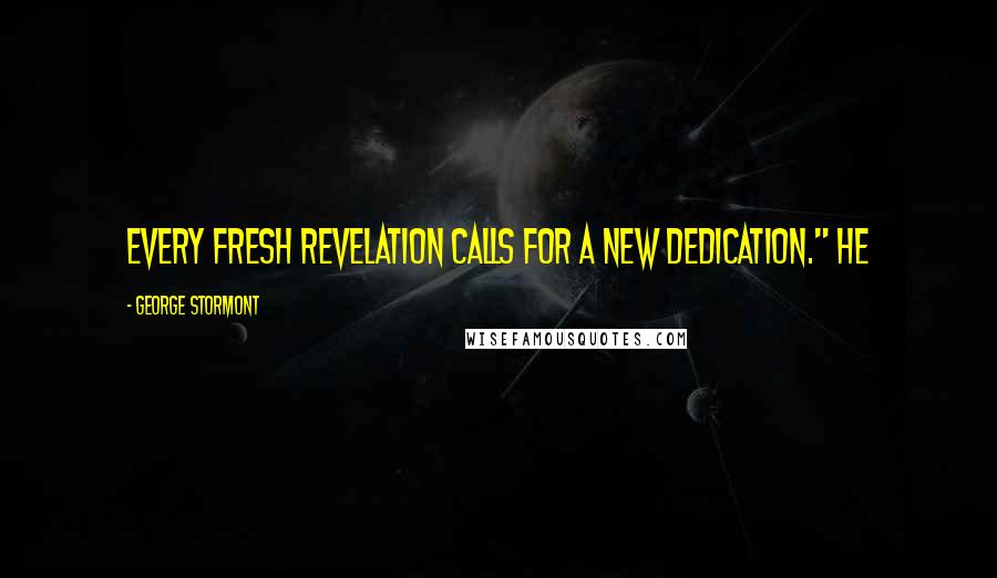 George Stormont Quotes: Every fresh revelation calls for a new dedication." He