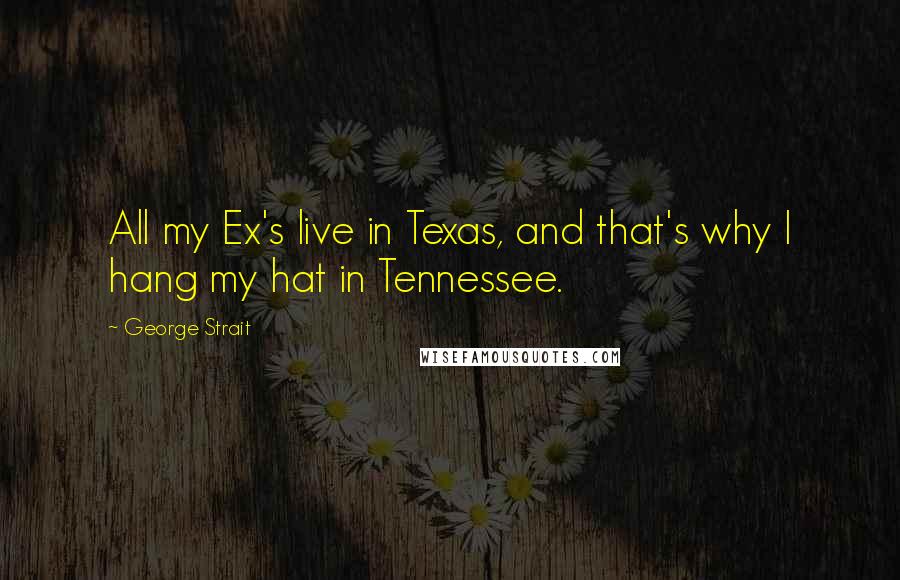 George Strait Quotes: All my Ex's live in Texas, and that's why I hang my hat in Tennessee.