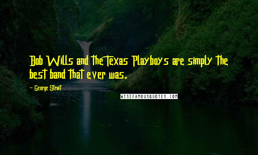 George Strait Quotes: Bob Wills and the Texas Playboys are simply the best band that ever was.