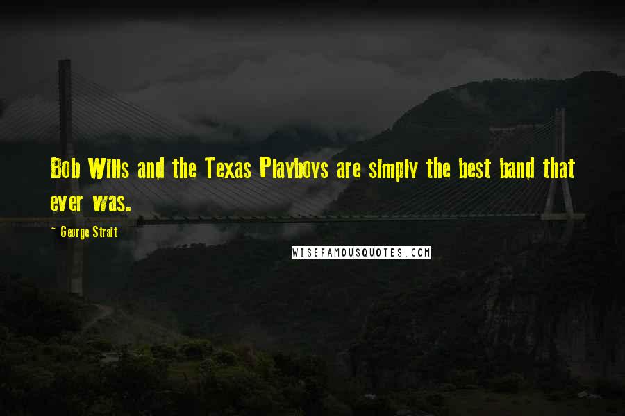 George Strait Quotes: Bob Wills and the Texas Playboys are simply the best band that ever was.