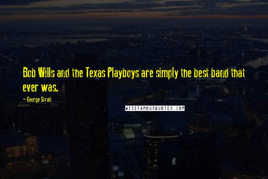 George Strait Quotes: Bob Wills and the Texas Playboys are simply the best band that ever was.