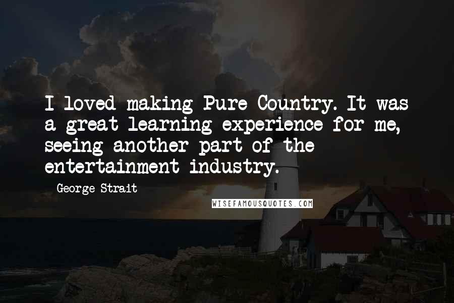George Strait Quotes: I loved making Pure Country. It was a great learning experience for me, seeing another part of the entertainment industry.