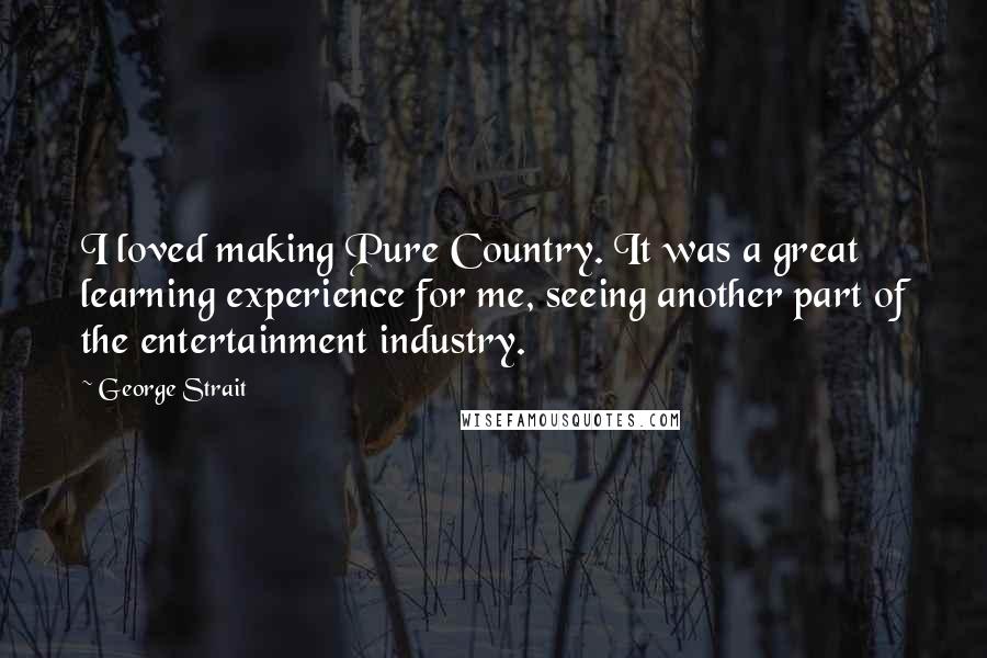 George Strait Quotes: I loved making Pure Country. It was a great learning experience for me, seeing another part of the entertainment industry.
