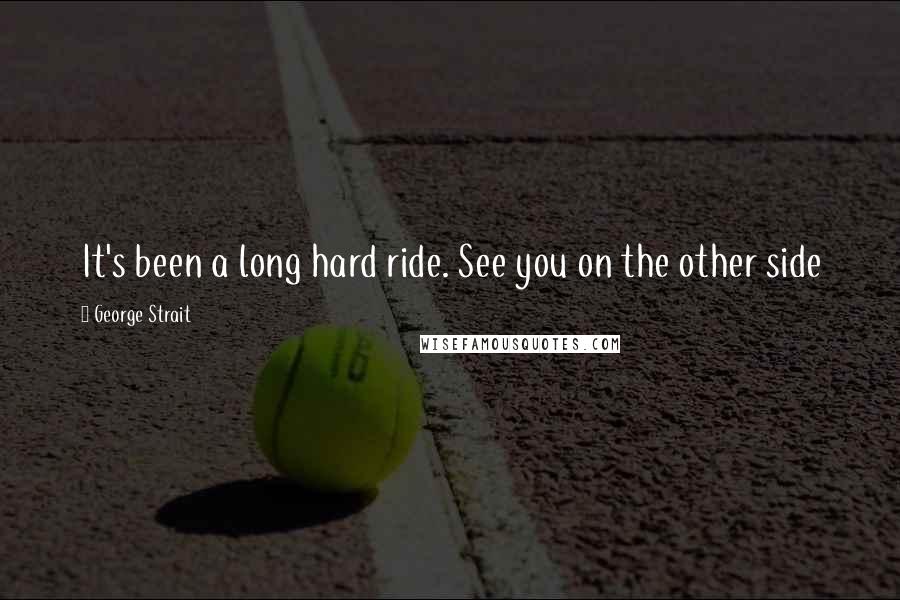 George Strait Quotes: It's been a long hard ride. See you on the other side