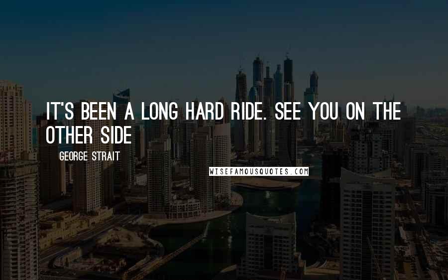 George Strait Quotes: It's been a long hard ride. See you on the other side