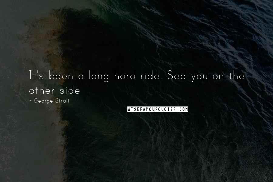 George Strait Quotes: It's been a long hard ride. See you on the other side