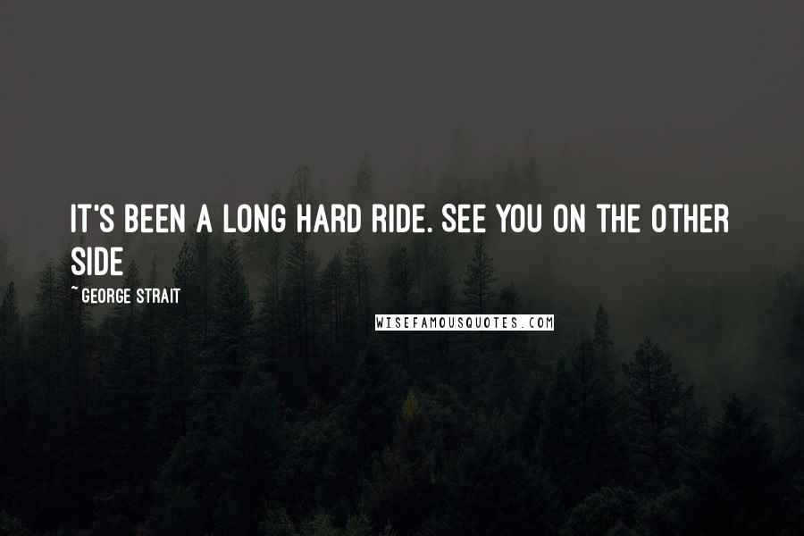 George Strait Quotes: It's been a long hard ride. See you on the other side